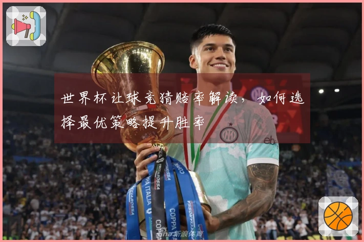 世界杯让球竞猜赔率解读，如何选择最优策略提升胜率