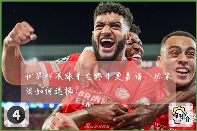 世界杯滚球平台哪个更靠谱，玩家该如何选择？