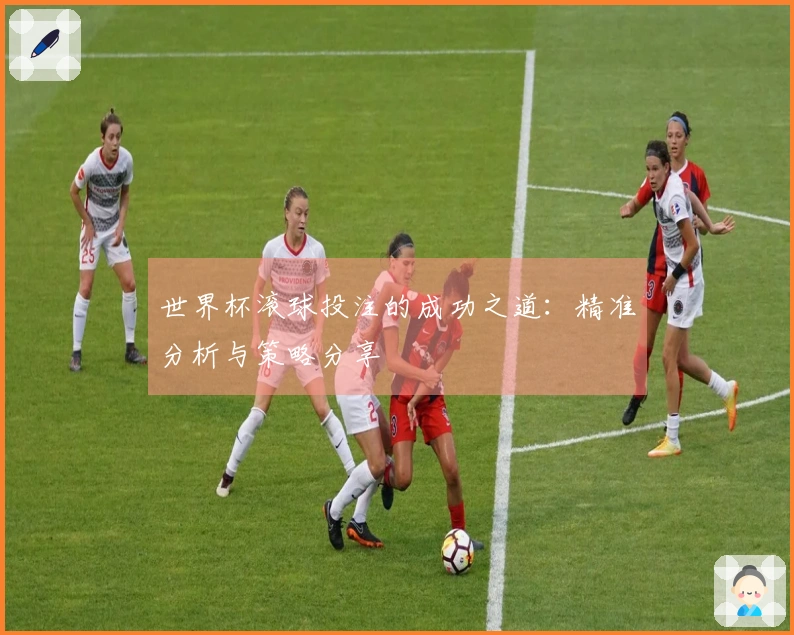 世界杯滚球投注的成功之道：精准分析与策略分享