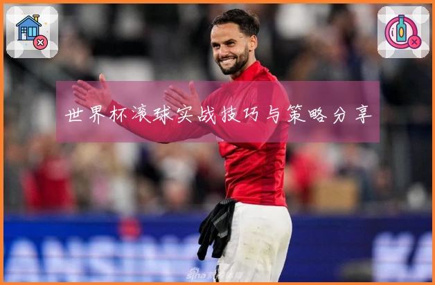 世界杯滚球实战技巧与策略分享