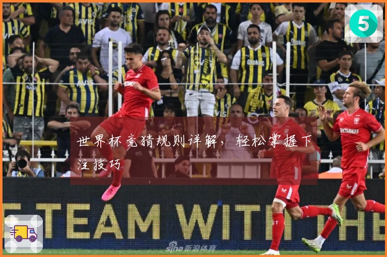 世界杯竞猜规则详解，轻松掌握下注技巧