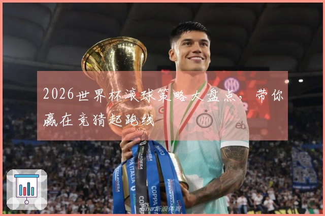 2026世界杯滚球策略大盘点，带你赢在竞猜起跑线