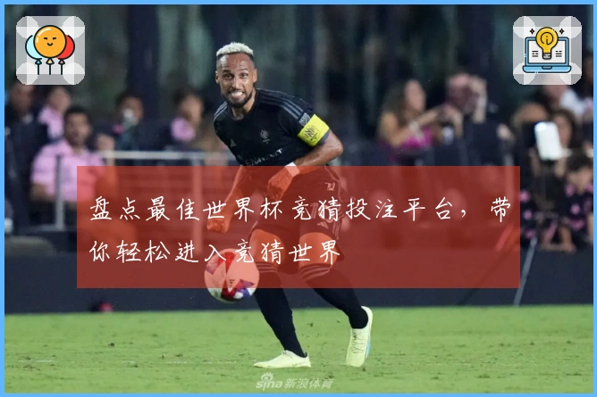 盘点最佳世界杯竞猜投注平台，带你轻松进入竞猜世界