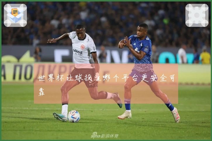 世界杯让球投注哪个平台更安全可靠
