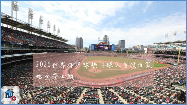 2026世界杯买球热门球队与投注策略全景回顾