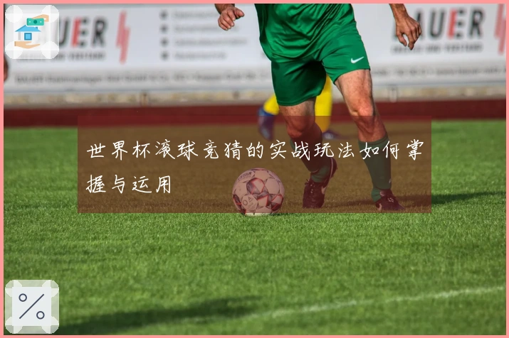 世界杯滚球竞猜的实战玩法如何掌握与运用