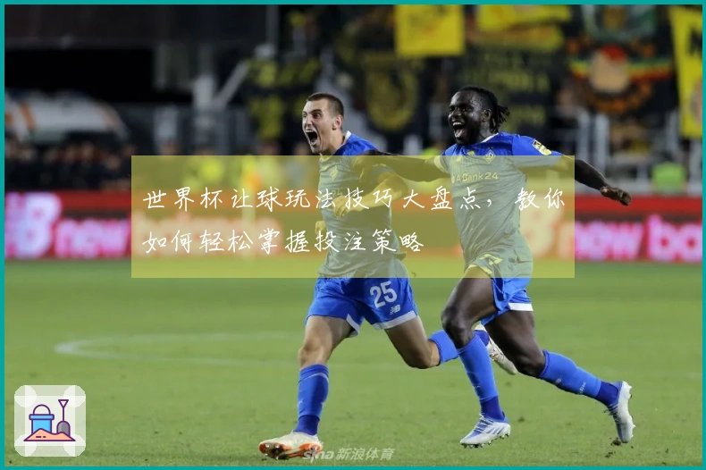 世界杯让球玩法技巧大盘点，教你如何轻松掌握投注策略