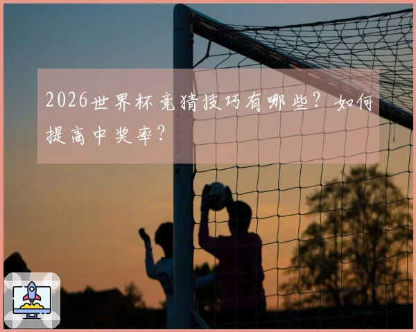 2026世界杯竞猜技巧有哪些？如何提高中奖率？