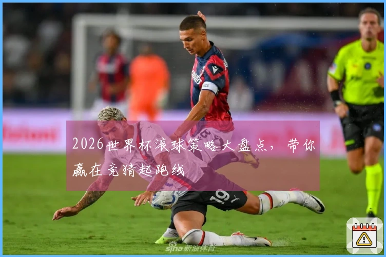 2026世界杯滚球策略大盘点，带你赢在竞猜起跑线