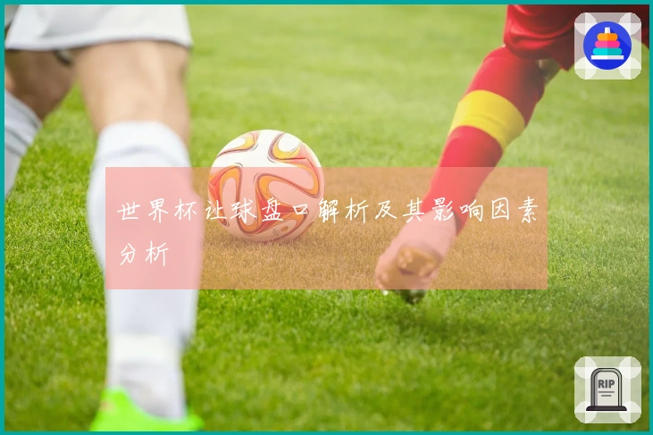 世界杯让球盘口解析及其影响因素分析