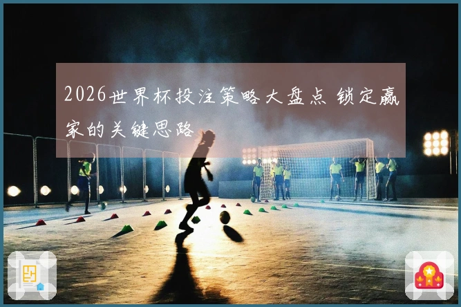 2026世界杯投注策略大盘点 锁定赢家的关键思路