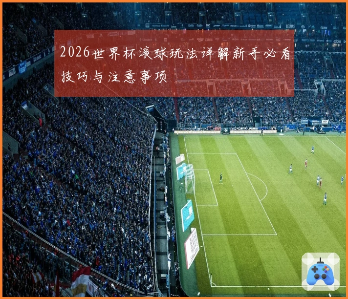 2026世界杯滚球玩法详解新手必看技巧与注意事项