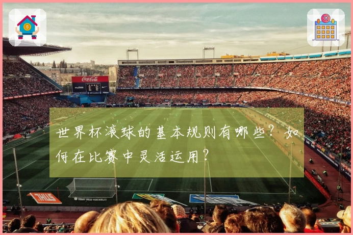 世界杯滚球的基本规则有哪些？如何在比赛中灵活运用？