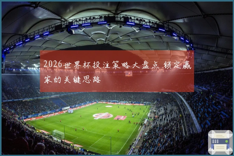 2026世界杯投注策略大盘点 锁定赢家的关键思路