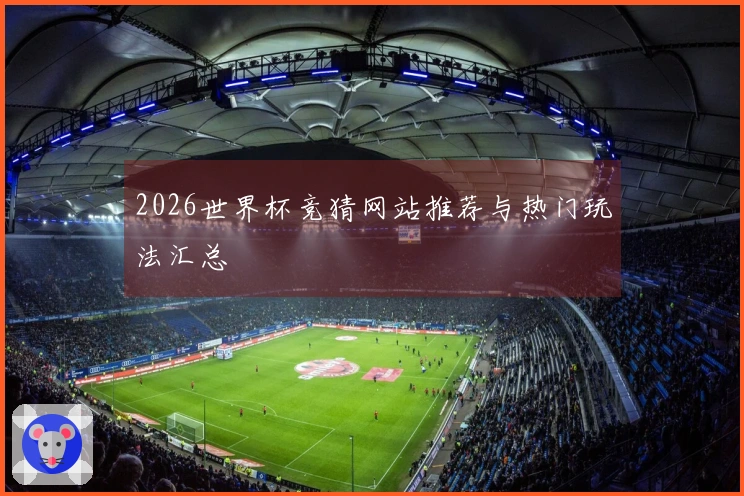 2026世界杯竞猜网站推荐与热门玩法汇总