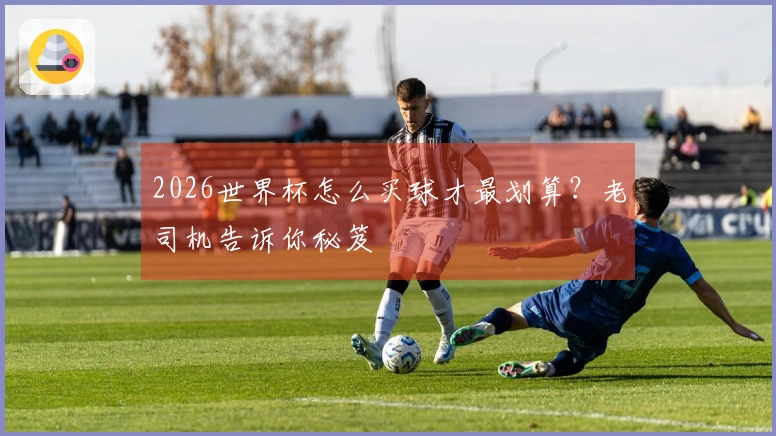2026世界杯怎么买球才最划算？老司机告诉你秘笈