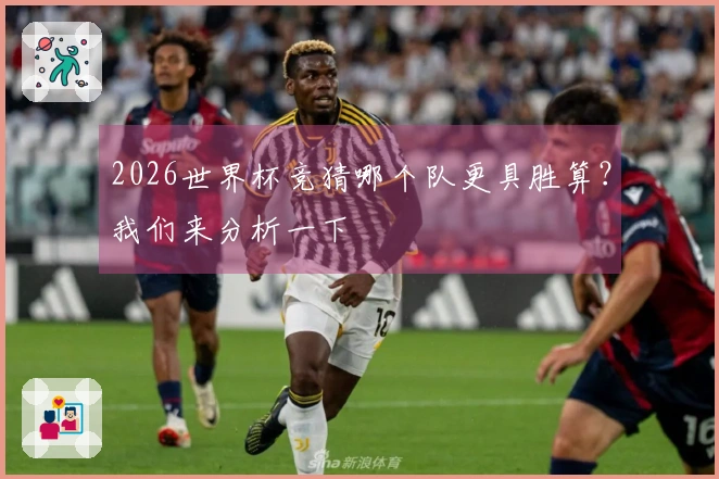2026世界杯竞猜哪个队更具胜算？我们来分析一下