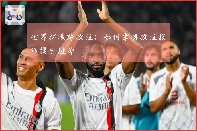 世界杯滚球投注：如何掌握投注技巧提升胜率