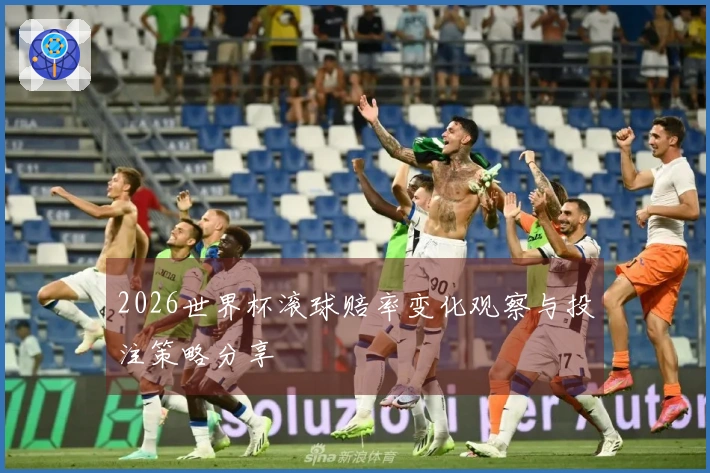 2026世界杯滚球赔率变化观察与投注策略分享